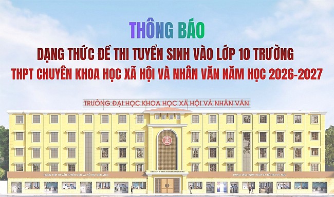 Thông báo Dạng thức đề thi tuyển sinh vào lớp 10 Trường THPT Chuyên Khoa học Xã hội và Nhân văn năm học 2026-2027